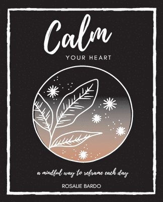 bokomslag Calm Your Heart: Mindfulness Journal with 26 writing prompts to assist in reframing your day