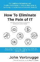 bokomslag How To Eliminate The Pain of IT: The Ultimate Guide To Technology For Health Care Practice Owners And Administrators