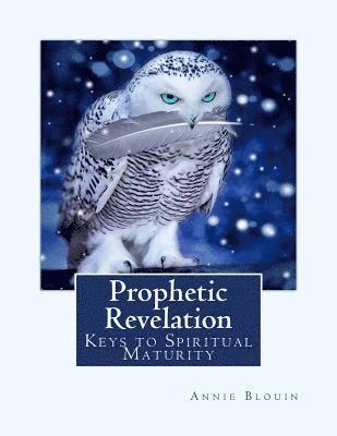 Annie Blouin - Prophetic Revelation: Keys to Spiritual Maturity, Häftad
