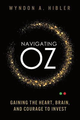 Navigating Oz: Gaining the Heart, Brain and Courage to Invest 1
