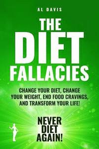 bokomslag The Diet Fallacies: Change Your Diet, Change Your Weight, End Food Cravings, and Transform Your Life!