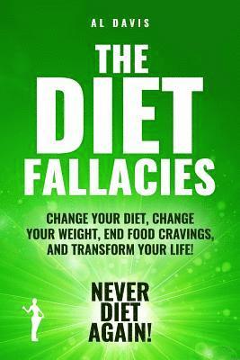 The Diet Fallacies: Change Your Diet, Change Your Weight, End Food Cravings, and Transform Your Life! 1