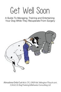 bokomslag Get Well Soon!: A Guide To Managing, Training and Entertaining Your Dog While They Recuperate From Surgery