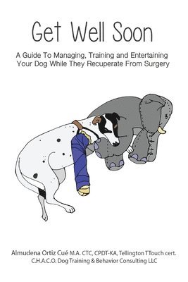 Get Well Soon!: A Guide To Managing, Training and Entertaining Your Dog While They Recuperate From Surgery 1