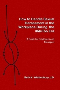 bokomslag How to Handle Sexual Harassment in the Workplace During the #MeToo Era: A Guide for Employees and Managers