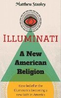bokomslag Illuminati - A New American Religion: How Belief in the Illuminati is Becoming a New Faith in America
