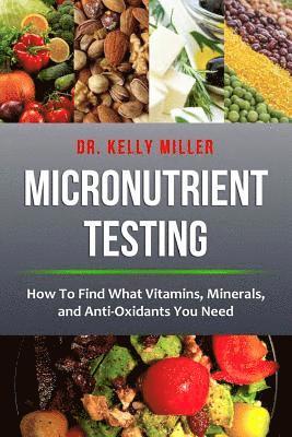 Kelly Miller - Micronutrient Testing: How to Find What Vitamins, Minerals, and Antioxidants You Need, Häftad