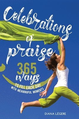 Celebrations of Praise: 365 Ways To Fill Each Day With Meaningful Moments 1