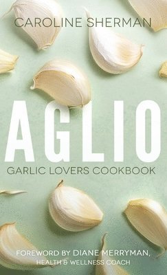 Aglio: Garlic Lovers Cookbook 1