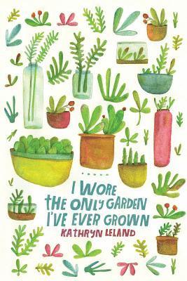 Kathryn Leland - I Wore the Only Garden I've Ever Grown, Häftad