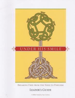 Under His Smile Leader's Guide: Breaking Free From the Need to Perform 1