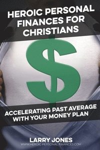 bokomslag Heroic Personal Finances for Christians: Accelerating Past Average With Your Money Plan