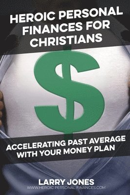 Heroic Personal Finances for Christians: Accelerating Past Average With Your Money Plan 1
