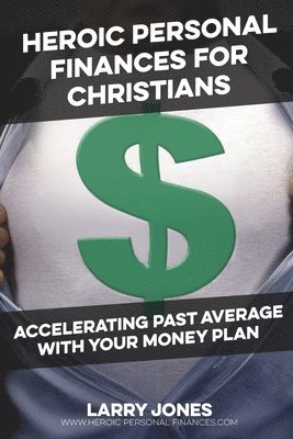 Larry W. Jones - Heroic Personal Finances for Christians: Accelerating Past Average With Your Money Plan, Häftad