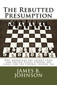 bokomslag The Rebutted Presumption: Why Americans are exempt from and United States persons are liable for the federal income tax