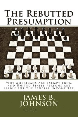 The Rebutted Presumption: Why Americans are exempt from and United States persons are liable for the federal income tax 1