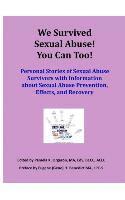 We Survived Sexual Abuse! You Can Too!: Personal Stories of Sexual Abuse Survivors with Information about Sexual Abuse Prevention, Effects, and Recove