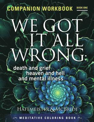 We Got It All Wrong: death and grief, heaven and hell and mental illness: Companion Workbook 1