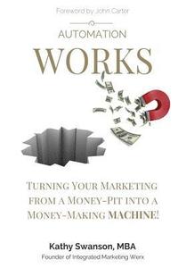 bokomslag Automation Works: Turning Your Marketing from a Money-Pit into a Money-Making MACHINE!