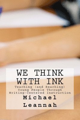 We Think With Ink: Teaching (and Reaching) Young People Through Writing-Centered Instruction 1