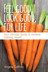 bokomslag Feel Good, Look Good, For Life: Your Ultimate Guide to Achieve Lifelong Health
