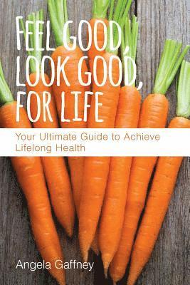 Angela Gaffney - Feel Good, Look Good, For Life: Your Ultimate Guide to Achieve Lifelong Health, Häftad
