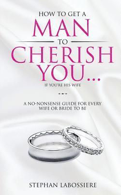 bokomslag How To Get A Man To Cherish You...If You're His Wife