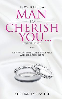 How To Get A Man To Cherish You...If You're His Wife 1