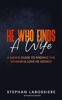 bokomslag He Who Finds A Wife: A Man's Guide to Finding the Woman and Love He Desires