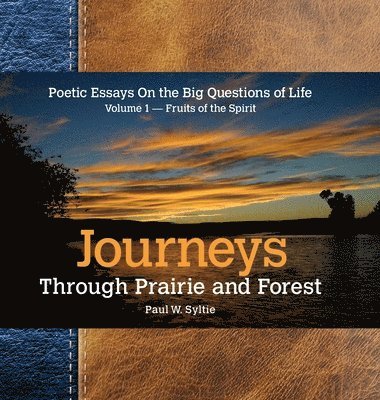 Paul Syltie - Journeys Through Prairie and Forest: Poetic Essays On the Big Questions of Life Volume 1-Fruits of the Spirit, Inbunden