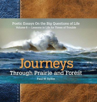 Paul W. Syltie, Paul W Syltie - Journeys Through Prairie and Forest-Volume 6: Poetic Essays On the Big Questions of Life-Lessons in Life for Times of Trouble, Inbunden