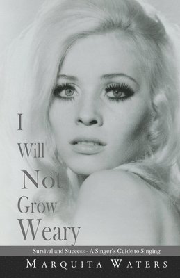 I Will Not Grow Weary: Survival And Success - A Singers Guide to Singing 1