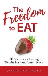 bokomslag The Freedom to EAT: 10 Secrets for Lasting Weight Loss and Inner Peace