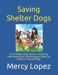 bokomslag Saving Shelter Dogs: True Shelter Dog Stories, Fostering, Volunteering & Everything you Want to Know to Rescue Dogs