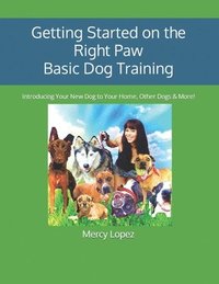 bokomslag Getting Started on the Right Paw Basic Dog Training: Introducing Your New Dog to Your Home, Other Dogs & More!