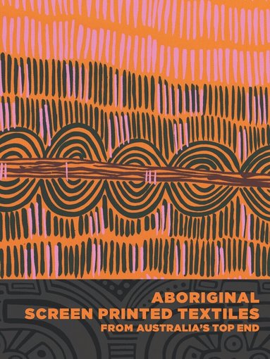Joanna Barrkman - Aboriginal Screen-Printed Textiles from Australia's Top End, Inbunden