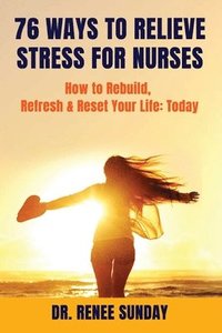 bokomslag 76 Ways to Relieve Stress for Nurses: How to Rebuild, Refresh & Reset Your Life: Today