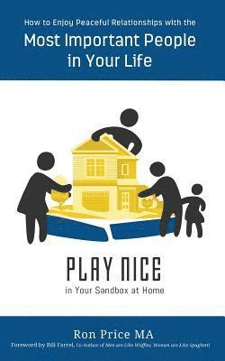 PLAY NICE in Your Sandbox at Home: How to Enjoy Peaceful Relationships with the Most Important People in Your Life 1