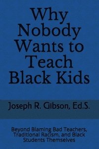 bokomslag Why Nobody Wants to Teach Black Kids: Beyond Blaming Bad Teachers, Traditional Racism, and Black Students Themselves