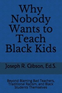 bokomslag Why Nobody Wants to Teach Black Kids: Beyond Blaming Bad Teachers, Traditional Racism, and Black Students Themselves