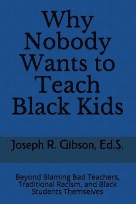 Why Nobody Wants to Teach Black Kids: Beyond Blaming Bad Teachers, Traditional Racism, and Black Students Themselves 1