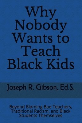 Why Nobody Wants to Teach Black Kids: Beyond Blaming Bad Teachers, Traditional Racism, and Black Students Themselves