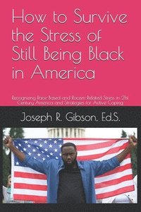 bokomslag How to Survive the Stress of Still Being Black in America: Recognizing Race-Based and Racism-Related Stress in 21st Century America and Strategies for