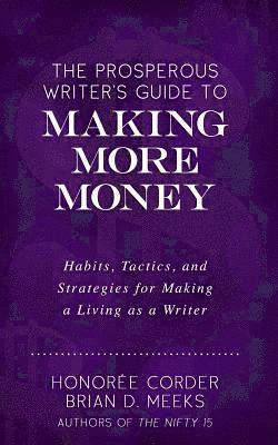 Brian D. Meeks, Honoree Corder - The Prosperous Writer's Guide to Making More Money: Habits, Tactics, and Strategies for Making a Living as a Writer (The Prosperous Writer Series Book, Häftad