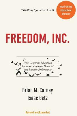 Isaac Getz, Brian M. Carney - Freedom, Inc.: How Corporate Liberation Unleashes Employee Potential and Business Performance, Häftad