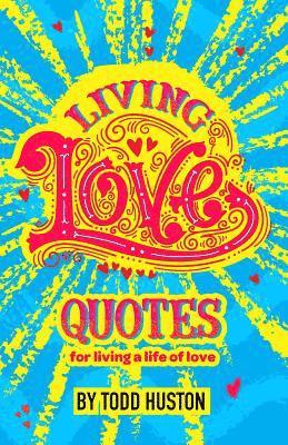 Todd Huston - Living Love Quotes - for living a life of love, Häftad