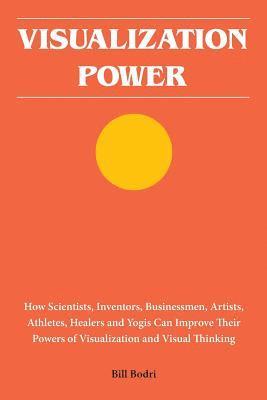 Visualization Power: How Scientists, Inventors, Businessmen, Artists, Athletes, Healers and Yogis Can Improve Their Powers of Visualization 1