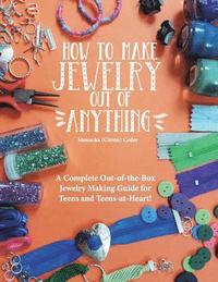 bokomslag How to Make Jewelry Out of Anything: A Complete Out-of-the-Box Jewelry Making Guide for Teens and Teens-at-Heart!