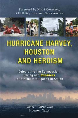 John T. Opincar, John T Opincar - Hurricane Harvey, Houston and Heroism: Celebrating the Compassion, Caring and Goodness of Ethical Intelligence in Action, Häftad