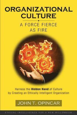 John T. Opincar, John T Opincar - Organizational Culture: A Force Fierce as Fire: Harness the Hidden Hand of Culture by Creating an Ethically Intelligent Organization, Häftad